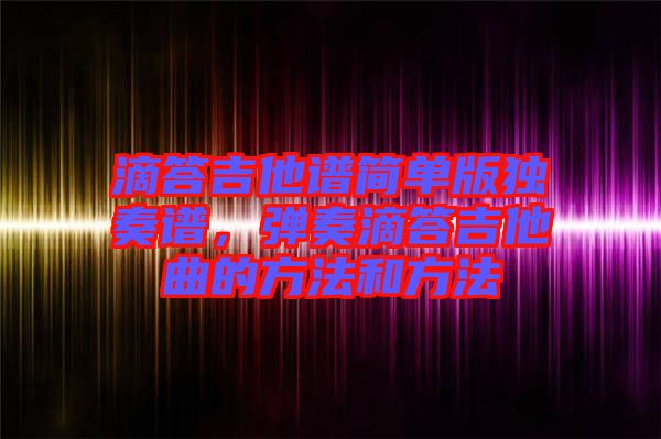 滴答吉他譜簡單版獨(dú)奏譜，彈奏滴答吉他曲的方法和方法