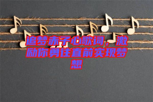 追夢(mèng)赤子心歌詞，激勵(lì)你勇往直前實(shí)現(xiàn)夢(mèng)想