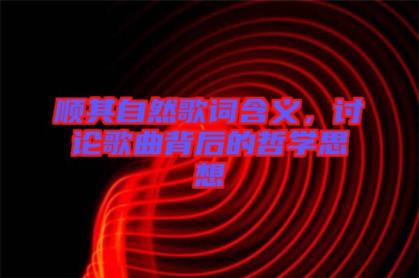 順其自然歌詞含義，討論歌曲背后的哲學(xué)思想