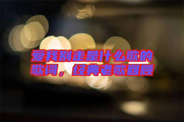 愛我別走是什么歌的歌詞，經(jīng)典老歌回顧