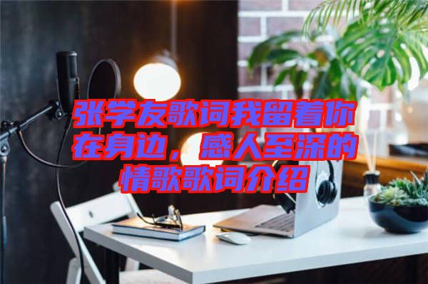 張學友歌詞我留著你在身邊，感人至深的情歌歌詞介紹