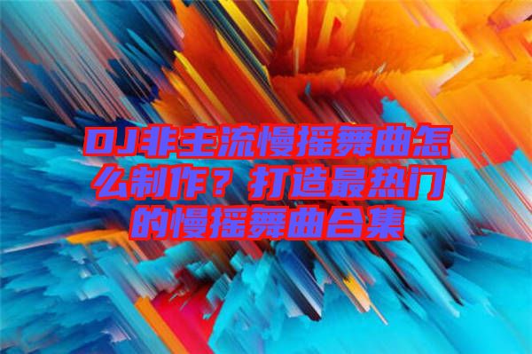 DJ非主流慢搖舞曲怎么制作？打造最熱門的慢搖舞曲合集