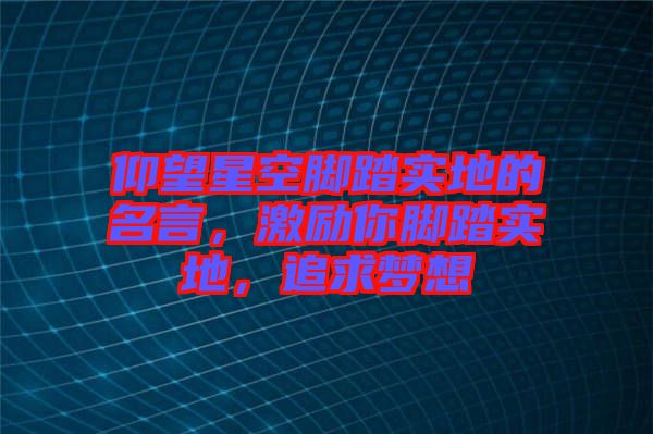 仰望星空腳踏實(shí)地的名言，激勵(lì)你腳踏實(shí)地，追求夢(mèng)想