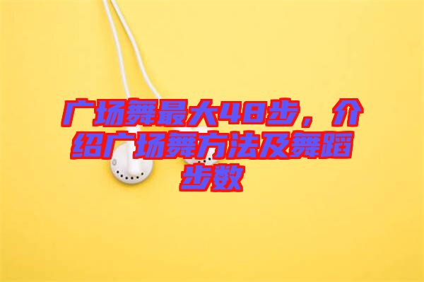 廣場舞最大48步，介紹廣場舞方法及舞蹈步數(shù)