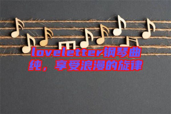 loveletter鋼琴曲純，享受浪漫的旋律