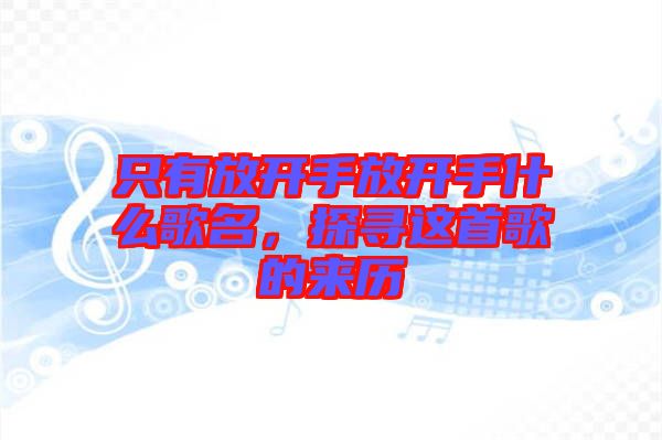 只有放開手放開手什么歌名，探尋這首歌的來歷