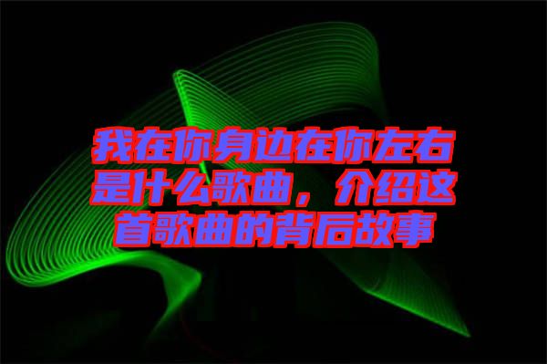 我在你身邊在你左右是什么歌曲，介紹這首歌曲的背后故事