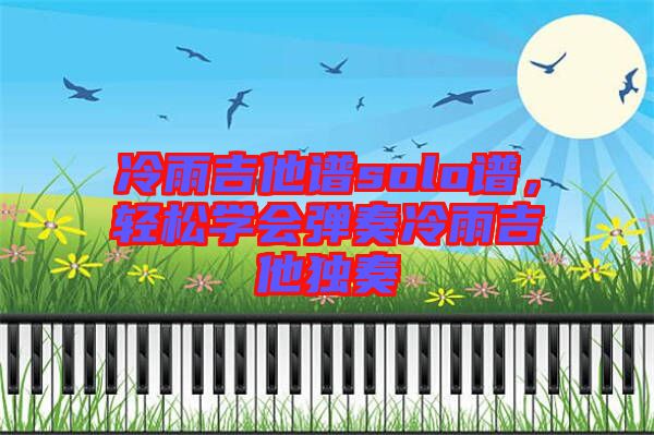 冷雨吉他譜solo譜，輕松學(xué)會(huì)彈奏冷雨吉他獨(dú)奏