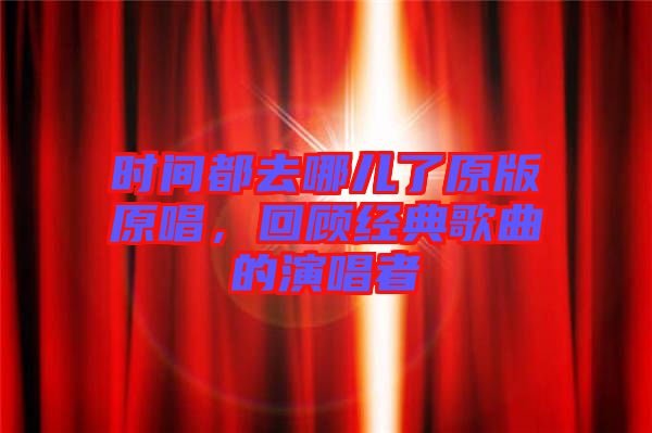 時間都去哪兒了原版原唱，回顧經(jīng)典歌曲的演唱者