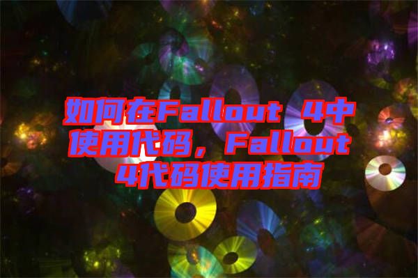 如何在Fallout 4中使用代碼，F(xiàn)allout 4代碼使用指南