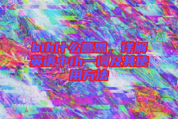 bih什么意思，詳解英語中ih一詞及其使用方法