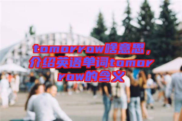 tomorrow啥意思，介紹英語(yǔ)單詞tomorrow的含義