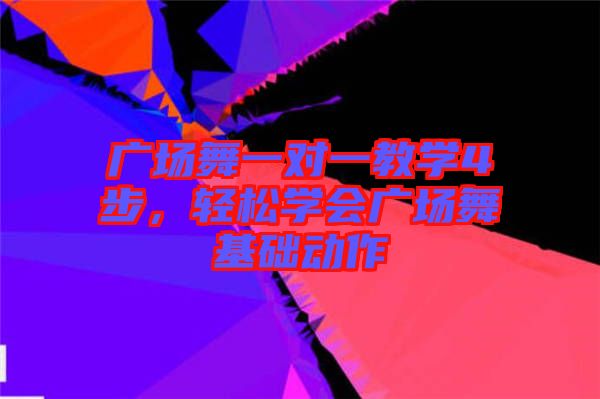 廣場舞一對一教學4步，輕松學會廣場舞基礎動作