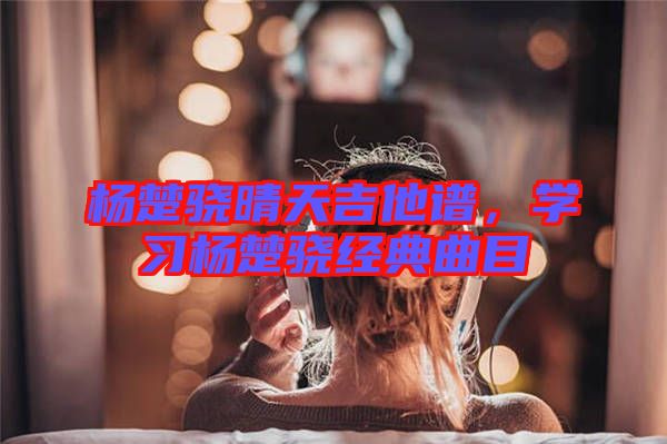 楊楚驍晴天吉他譜，學習楊楚驍經(jīng)典曲目