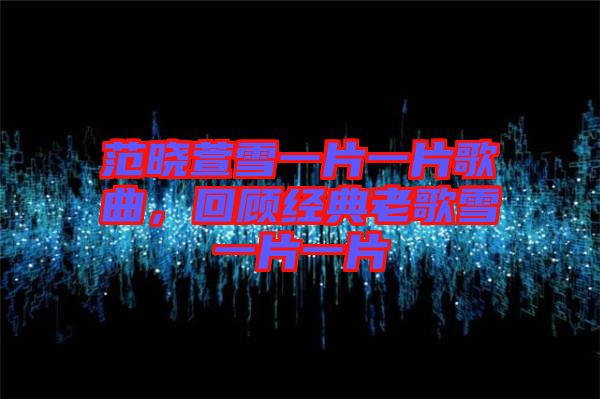 范曉萱雪一片一片歌曲，回顧經(jīng)典老歌雪一片一片