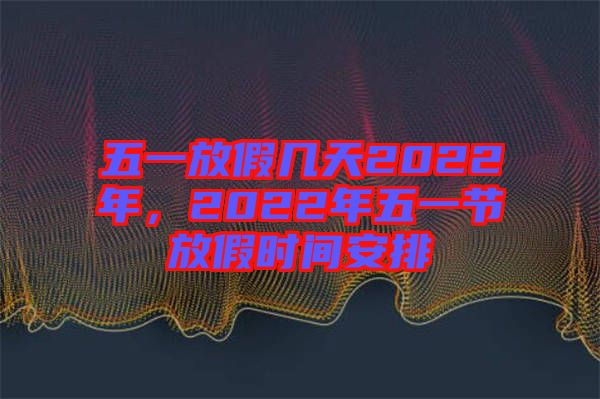 五一放假幾天2022年，2022年五一節(jié)放假時(shí)間安排