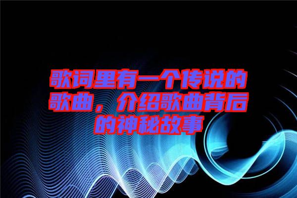 歌詞里有一個傳說的歌曲，介紹歌曲背后的神秘故事