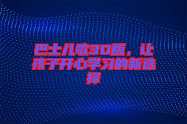 巴士?jī)焊?D版，讓孩子開心學(xué)習(xí)的新選擇