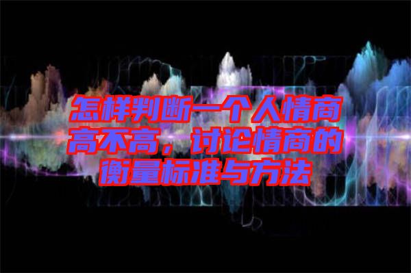 怎樣判斷一個(gè)人情商高不高，討論情商的衡量標(biāo)準(zhǔn)與方法