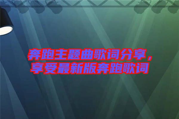 奔跑主題曲歌詞分享，享受最新版奔跑歌詞