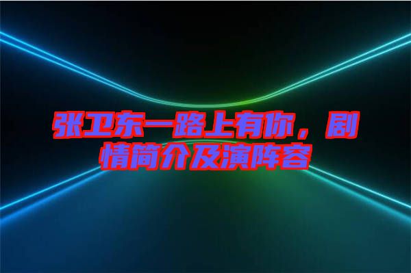 張衛(wèi)東一路上有你，劇情簡(jiǎn)介及演陣容