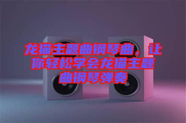 龍貓主題曲鋼琴曲，讓你輕松學(xué)會(huì)龍貓主題曲鋼琴?gòu)椬? width=