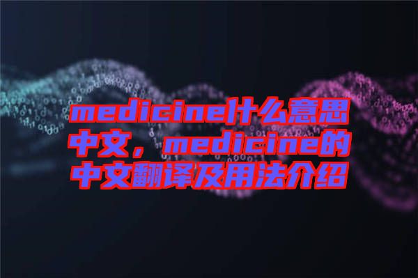 medicine什么意思中文，medicine的中文翻譯及用法介紹