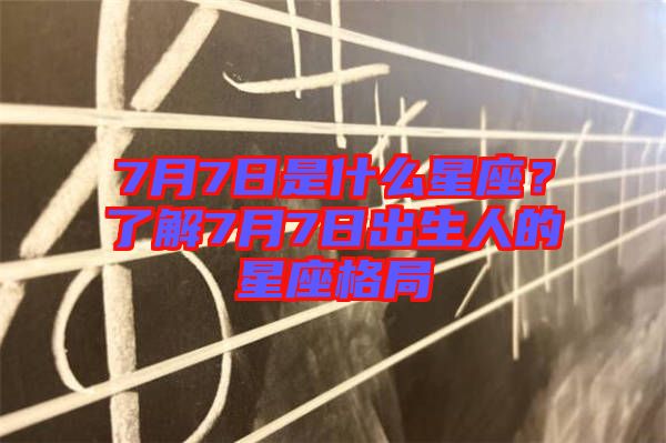 7月7日是什么星座？了解7月7日出生人的星座格局