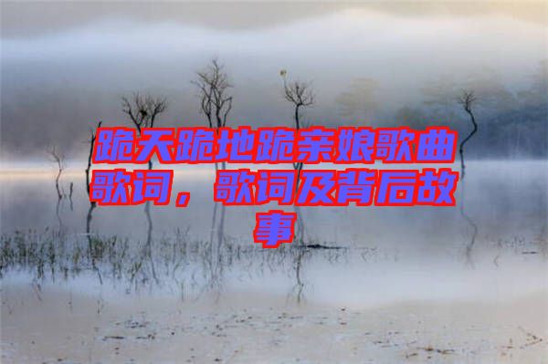 跪天跪地跪親娘歌曲歌詞，歌詞及背后故事