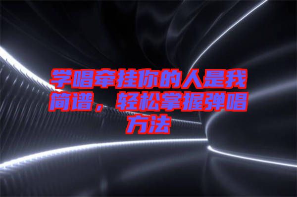 學唱牽掛你的人是我簡譜，輕松掌握彈唱方法