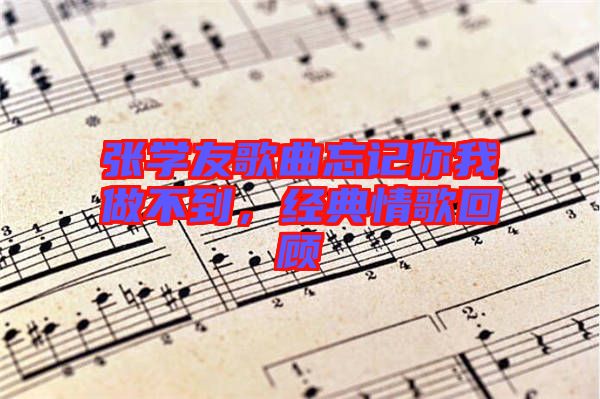 張學友歌曲忘記你我做不到，經(jīng)典情歌回顧