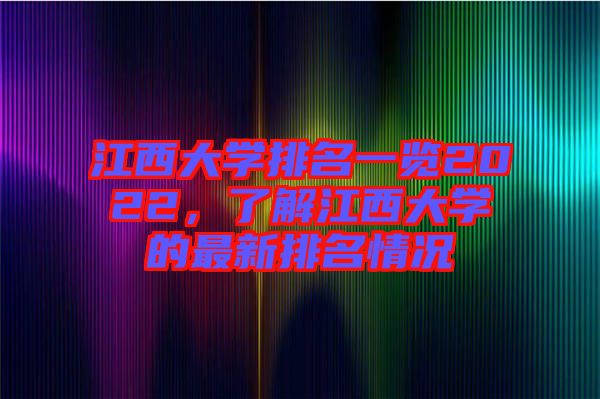 江西大學(xué)排名一覽2022，了解江西大學(xué)的最新排名情況