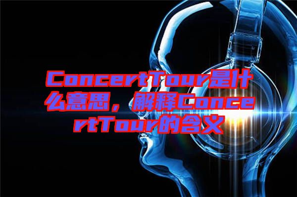 ConcertTour是什么意思，解釋ConcertTour的含義