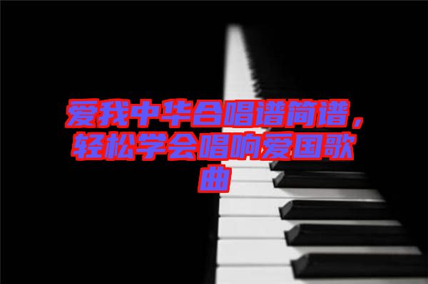 愛我中華合唱譜簡譜，輕松學會唱響愛國歌曲