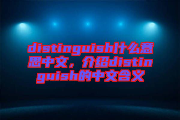 distinguish什么意思中文，介紹distinguish的中文含義