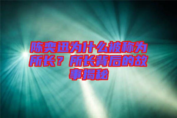 陳奕迅為什么被稱為所長？所長背后的故事揭秘