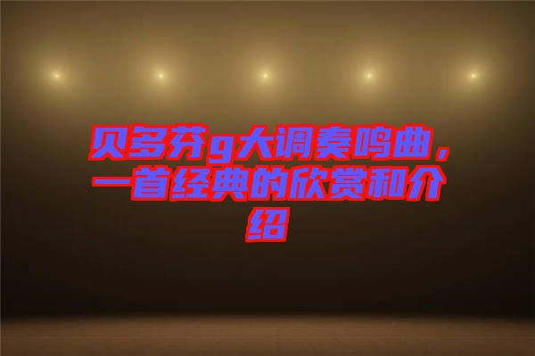 貝多芬g大調奏鳴曲，一首經典的欣賞和介紹