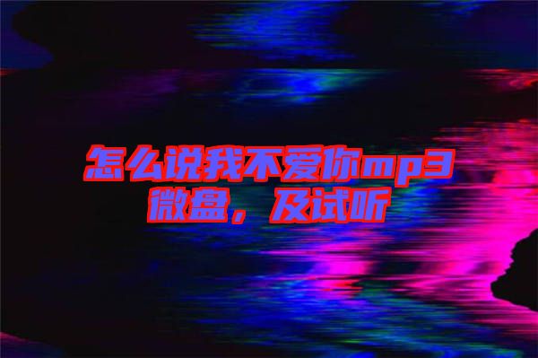 怎么說我不愛你mp3微盤，及試聽