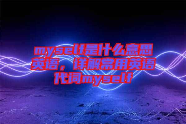 myself是什么意思英語，詳解常用英語代詞myself