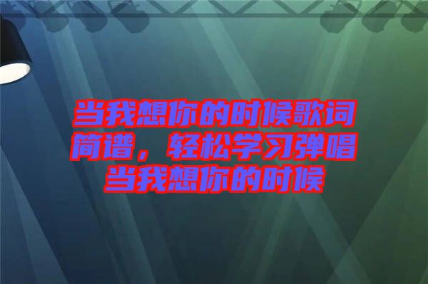 當我想你的時候歌詞簡譜，輕松學習彈唱當我想你的時候