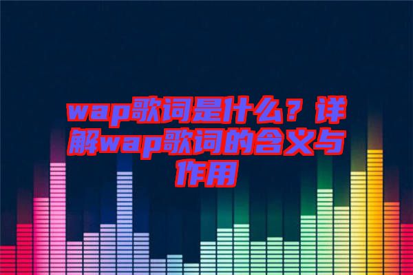 wap歌詞是什么？詳解wap歌詞的含義與作用