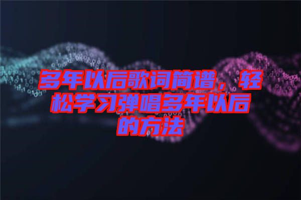 多年以后歌詞簡譜，輕松學習彈唱多年以后的方法