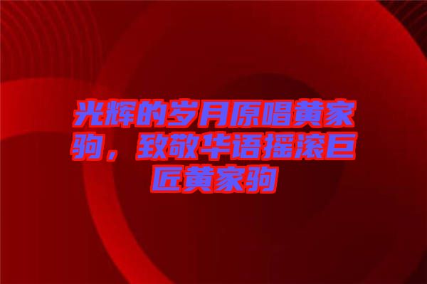 光輝的歲月原唱黃家駒，致敬華語搖滾巨匠黃家駒