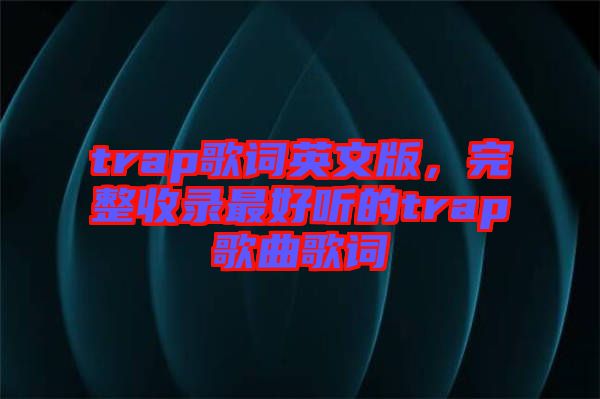 trap歌詞英文版，完整收錄最好聽的trap歌曲歌詞