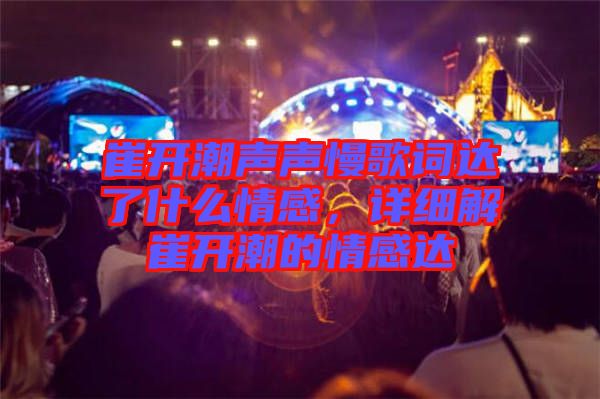 崔開潮聲聲慢歌詞達了什么情感，詳細解崔開潮的情感達