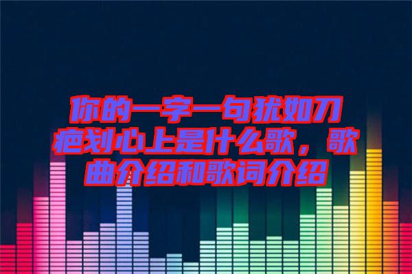 你的一字一句猶如刀疤劃心上是什么歌，歌曲介紹和歌詞介紹