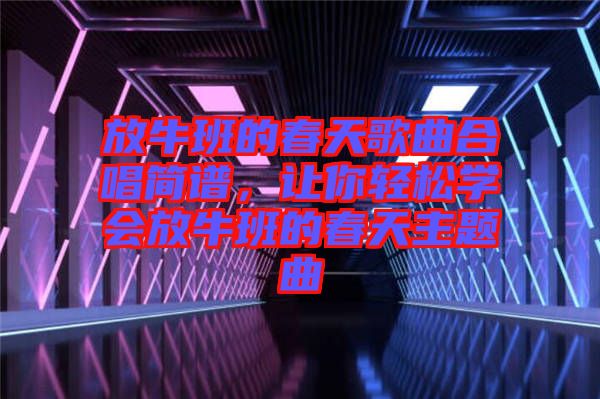 放牛班的春天歌曲合唱簡譜，讓你輕松學(xué)會(huì)放牛班的春天主題曲