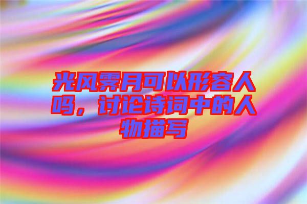 光風霽月可以形容人嗎，討論詩詞中的人物描寫