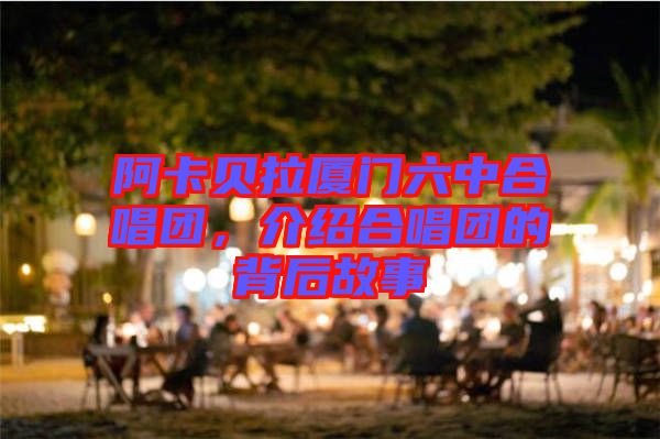 阿卡貝拉廈門六中合唱團(tuán)，介紹合唱團(tuán)的背后故事