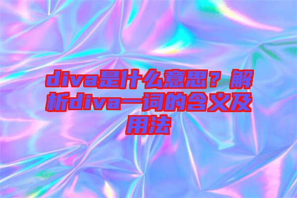 diva是什么意思？解析diva一詞的含義及用法